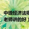 中级经济法哪位老师讲得好（中级经济法哪个老师讲的好）