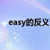 easy的反义词怎么写的（easy的反义词）