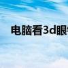 电脑看3d眼镜（3d眼镜怎么在电脑上看）