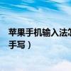 苹果手机输入法怎么更改成手写（苹果手机输入法怎么改成手写）