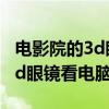 电影院的3d眼镜可以在电视上看吗（电影院3d眼镜看电脑）