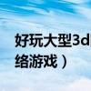 好玩大型3d网络游戏排行榜（好玩大型3d网络游戏）