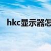 hkc显示器怎样调全屏（HKC显示器怎样）