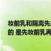 妆前乳和隔离先用哪个?（妆前乳和隔离霜的顺序是怎么样的 是先妆前乳再隔离吗）