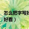 怎么把字写好看又快技巧小学生（怎么把字写好看）