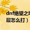 dnf绝望之塔在哪里2021（dnf绝望之塔96层怎么打）