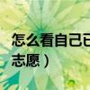 怎么看自己已填报的志愿（怎么查自己填报的志愿）