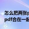 怎么把两张pdf合并成一张图片（怎么把两张pdf合在一起）