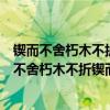 锲而不舍朽木不折锲而不舍金石可镂这句话告诉我们（锲而不舍朽木不折锲而不舍金石可镂）