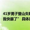 41岁男子登山失联11天后遗体在谷底被找到此前曾发消息“我快崩了” 具体是什么情况?