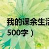 我的课余生活500字以上作文（我的课余生活500字）