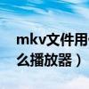 mkv文件用什么播放器能放（mkv文件用什么播放器）