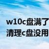 w10c盘满了怎么清理没用的东西（win7怎么清理c盘没用的文件）