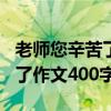 老师您辛苦了作文400字初一下（老师您辛苦了作文400字）