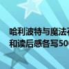 哈利波特与魔法石读后感50字（求 哈利波特与魔法石 梗概和读后感各写500字）