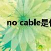 no cable是什么意思（cable是什么意思）