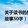 关于读书的故事50字以下 作文（关于读书的故事50字）