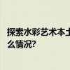 探索水彩艺术本土化李庆水彩画展亮相中国美术馆 具体是什么情况?