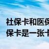 社保卡和医保卡是一张卡吗上海（社保卡和医保卡是一张卡）