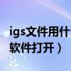 igs文件用什么手机软件打开（igs格式用什么软件打开）