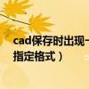 cad保存时出现一个无法保存为指定格式（cad无法保存为指定格式）