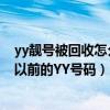 yy靓号被回收怎么找回（yy要是买了6位靓号是不是会覆盖以前的YY号码）