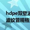 hdpe双壁波纹管规格型号重量（hdpe双壁波纹管规格型号）