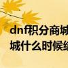 dnf积分商城什么时候结束2023（dnf积分商城什么时候结束）