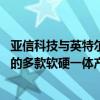 亚信科技与英特尔达成全球战略合作 联合发布面向海外市场的多款软硬一体产品 具体是什么情况?