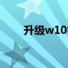 升级w10需要什么配置（升级w10）