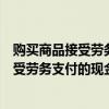 购买商品接受劳务支付的现金包括哪些为负数（购买商品接受劳务支付的现金包括哪些）