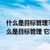 什么是目标管理?目标管理的特点主要体现在哪些方面?（什么是目标管理 它有什么特点）