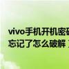 vivo手机开机密码忘记了怎么破解视频（vivo手机开机密码忘记了怎么破解）