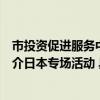 市投资促进服务中心举办“开放北京的活力与动力”招商推介日本专场活动 具体是什么情况?