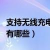 支持无线充电的手机有哪些（无线充电的手机有哪些）