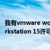 我有vmware workstation 15的许可证密钥（vmware workstation 15许可证密钥）