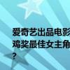 爱奇艺出品电影《追月》《回西藏》荣获第36届中国电影金鸡奖最佳女主角奖、最佳中小成本故事片奖 具体是什么情况?