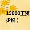 15000工资扣多少税钱（15000元工资扣多少税）