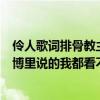 伶人歌词排骨教主（排骨教主跟西瓜jun是怎么了 这两天微博里说的我都看不懂 闹矛盾了）