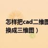 怎样把cad二维图转换成三维图模式（怎样把CAD二维图转换成三维图）