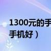 1300元的手机什么牌子好?（1300元买什么手机好）