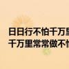 日日行不怕千万里常常做不怕千万事出自哪里（日日行不怕千万里常常做不怕千万事）