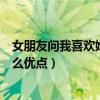 女朋友问我喜欢她什么优点怎么回复（女朋友问我喜欢她什么优点）