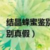 结晶蜂蜜鉴别真假简单方法（结晶蜂蜜如何鉴别真假）