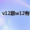 v12跟w12有什么区别（w12和v12的区别）