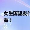 女生剪短发什么发型好看（剪短发什么发型好看）