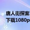 唐人街探案1下载完整版视频（唐人街探案1下载1080p）