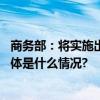 商务部：将实施出口许可证管理的稀土纳入出口报告目录 具体是什么情况?