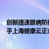 创新提速眼病防控数字化 协同构建临床诊疗新范式 蔡司携手上海健康云正式启动医患管理远程互联 具体是什么情况?