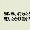 勿以恶小而为之勿以善小而不为的意思是什么呀（勿以恶小而为之勿以善小而不为的意思）